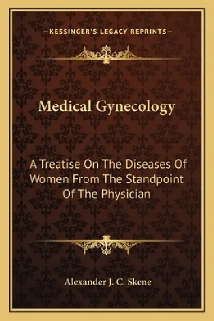 Medical Gynecology: A Treatise On The Diseases Of Women From The Standpoint Of The Physician by Alexander J. C. Skene