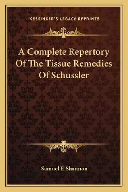 A Complete Repertory Of The Tissue Remedies Of Schussler by Samuel F. Shannon