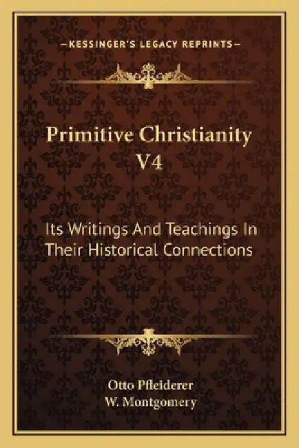 Primitive Christianity V4: Its Writings And Teachings In Their Historical Connections by Otto Pfleiderer, W. Montgomery