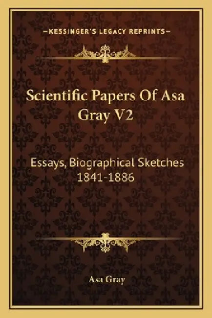 Scientific Papers Of Asa Gray V2: Essays, Biographical Sketches 1841-1886 by Asa Gray