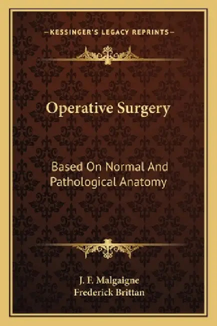 Operative Surgery: Based On Normal And Pathological Anatomy by J. F. Malgaigne, Frederick Brittan