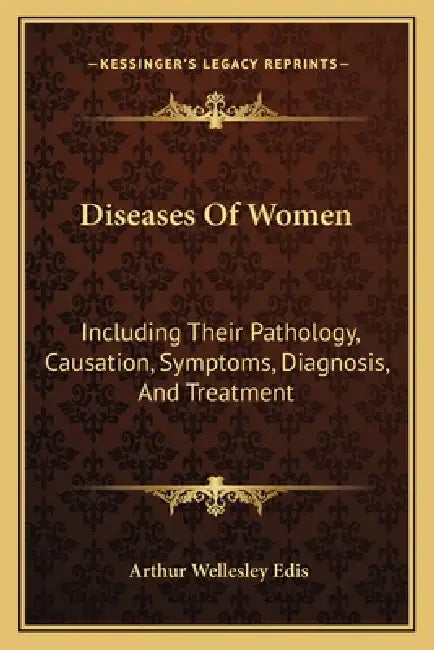Diseases Of Women: Including Their Pathology, Causation, Symptoms, Diagnosis, And Treatment by Arthur Wellesley Edis