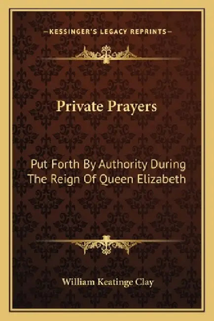 Private Prayers: Put Forth By Authority During The Reign Of Queen Elizabeth by William Keatinge Clay