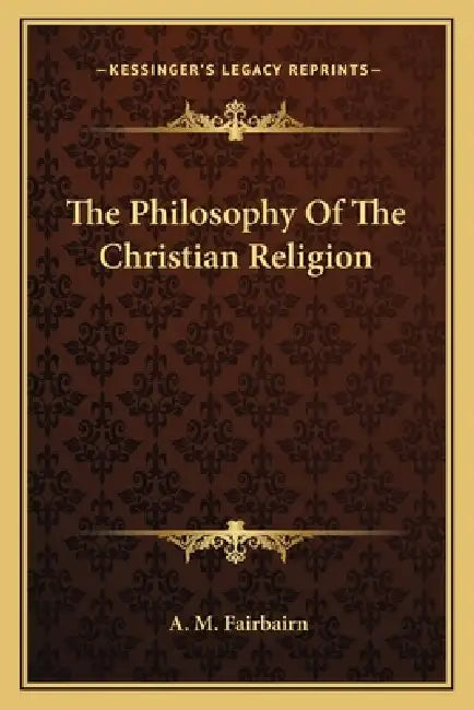 The Philosophy Of The Christian Religion by A. M. Fairbairn