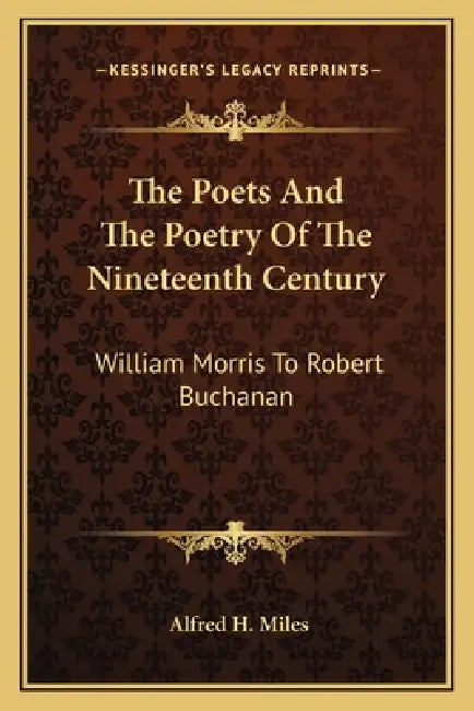 The Poets And The Poetry Of The Nineteenth Century: William Morris To Robert Buchanan by Alfred H. Miles
