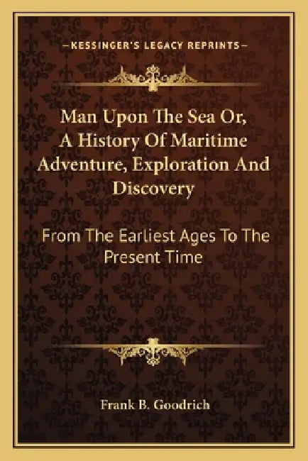 Man Upon The Sea Or, A History Of Maritime Adventure, Exploration And Discovery: From The Earliest Ages To The Present Time by Frank B. Goodrich