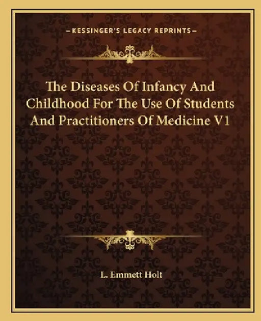 The Diseases Of Infancy And Childhood For The Use Of Students And Practitioners Of Medicine V1 by L. Emmett Holt