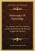 Philosophy Of Knowledge: An Inquiry Into The Nature, Limits, And Validity Of Human Cognitive Faculty by George Trumbull Ladd