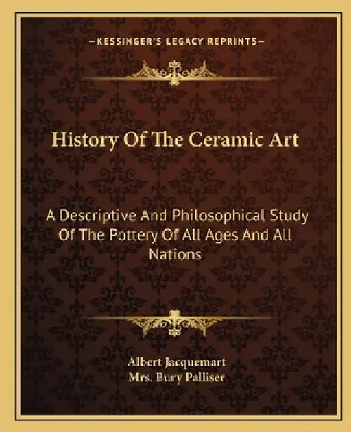 History Of The Ceramic Art: A Descriptive And Philosophical Study Of The Pottery Of All Ages And All Nations by Albert Jacquemart, Bury Palliser