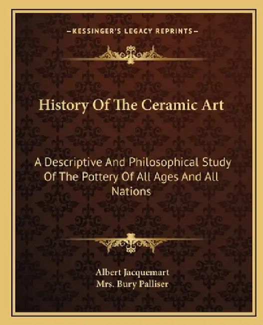 History Of The Ceramic Art: A Descriptive And Philosophical Study Of The Pottery Of All Ages And All Nations by Albert Jacquemart, Bury Palliser