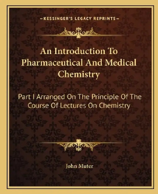 An Introduction To Pharmaceutical And Medical Chemistry: Part I Arranged On The Principle Of The Course Of Lectures On Chemistry by John Muter
