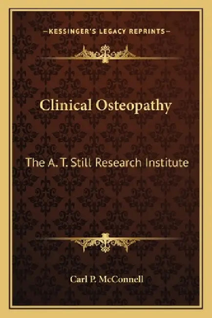 Clinical Osteopathy: The A. T. Still Research Institute by Carl P. McConnell