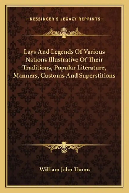 Lays And Legends Of Various Nations Illustrative Of Their Traditions, Popular Literature, Manners, Customs And Superstitions by William John Thoms