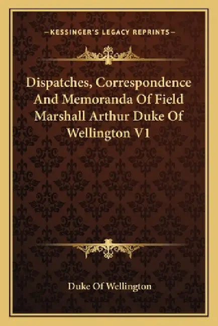 Dispatches, Correspondence And Memoranda Of Field Marshall Arthur Duke Of Wellington V1 by Duke Of Wellington