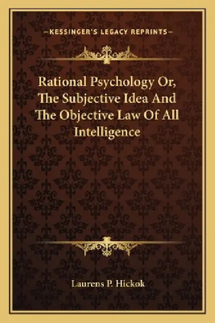 Rational Psychology Or, The Subjective Idea And The Objective Law Of All Intelligence by Laurens Perseus Hickok