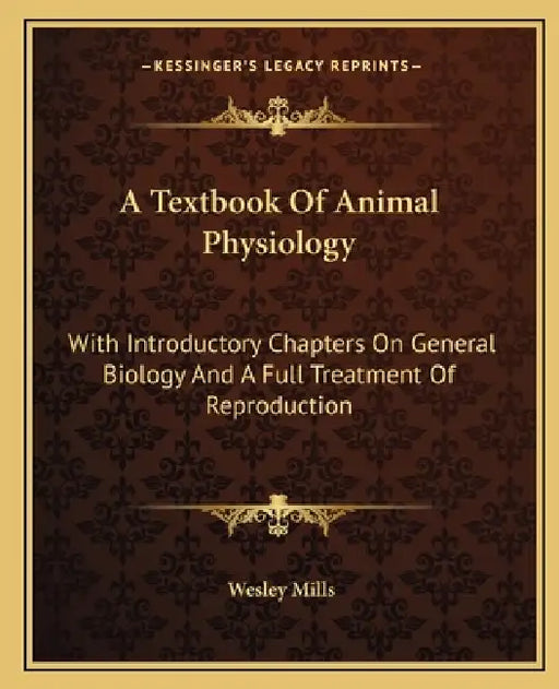 A Textbook Of Animal Physiology: With Introductory Chapters On General Biology And A Full Treatment Of Reproduction by Wesley Mills