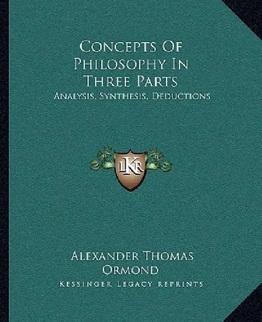 Concepts Of Philosophy In Three Parts: Analysis, Synthesis, Deductions by Alexander Thomas Ormond