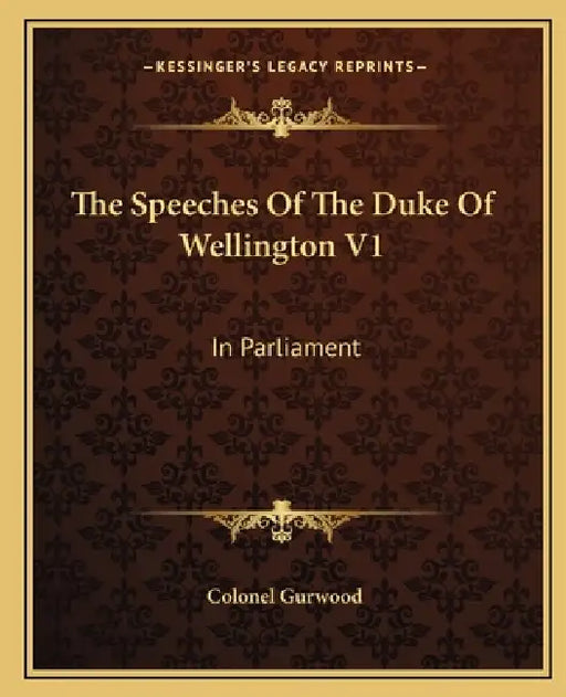 The Speeches Of The Duke Of Wellington V1: In Parliament by Colonel Gurwood