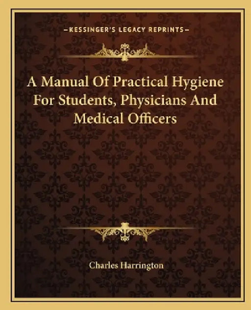 A Manual Of Practical Hygiene For Students, Physicians And Medical Officers by Charles Harrington