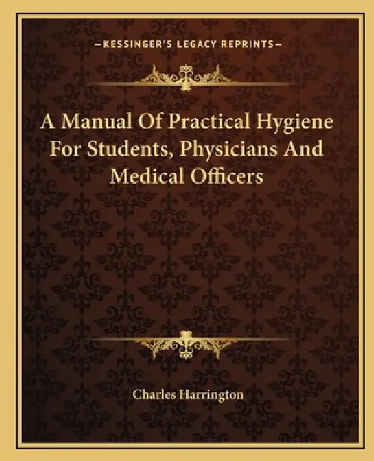 A Manual Of Practical Hygiene For Students, Physicians And Medical Officers by Charles Harrington