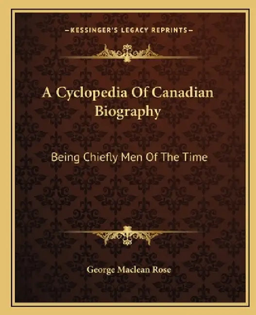 A Cyclopedia Of Canadian Biography: Being Chiefly Men Of The Time by George MacLean Rose