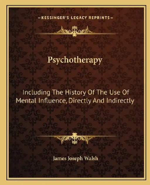 Psychotherapy: Including The History Of The Use Of Mental Influence, Directly And Indirectly by James Joseph Walsh