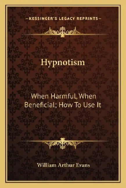 Hypnotism: When Harmful, When Beneficial; How To Use It by William Arthur Evans
