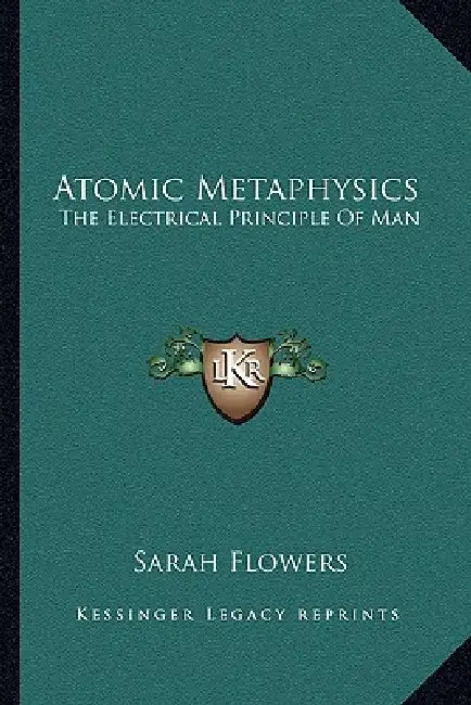 Atomic Metaphysics: The Electrical Principle Of Man by Sarah Flowers