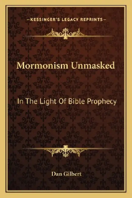 Mormonism Unmasked: In The Light Of Bible Prophecy by Dan Gilbert