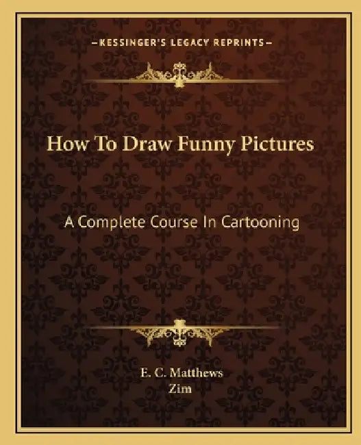 How To Draw Funny Pictures: A Complete Course In Cartooning by E. C. Matthews, Zim