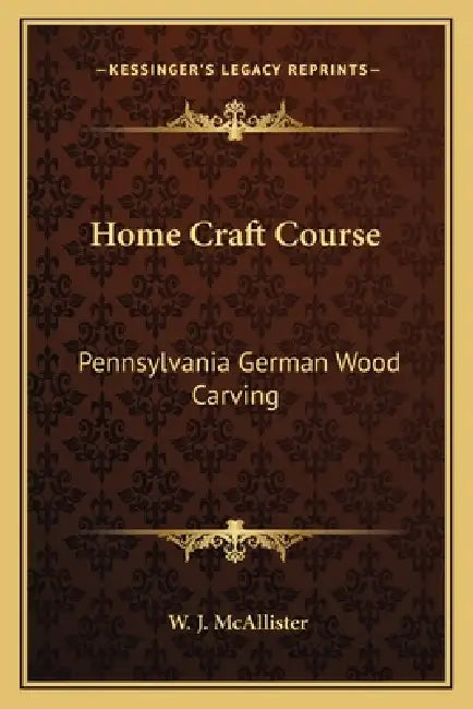 Home Craft Course: Pennsylvania German Wood Carving by W. J. McAllister