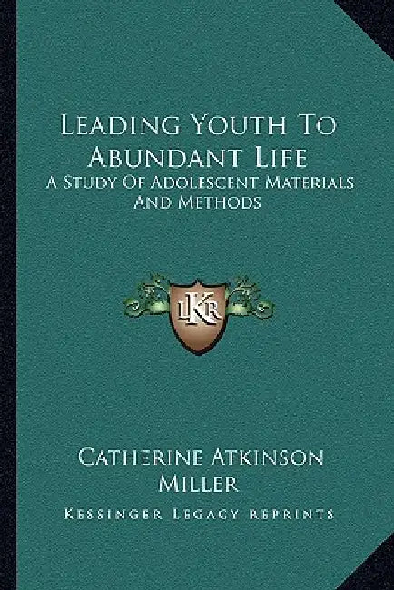 Leading Youth To Abundant Life: A Study Of Adolescent Materials And Methods by Catherine Atkinson Miller