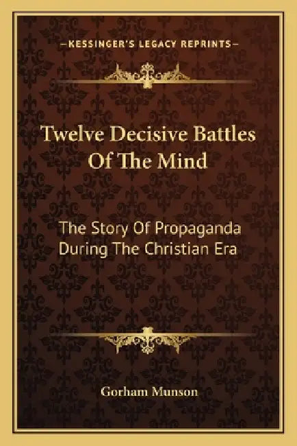 Twelve Decisive Battles Of The Mind: The Story Of Propaganda During The Christian Era by Gorham Munson