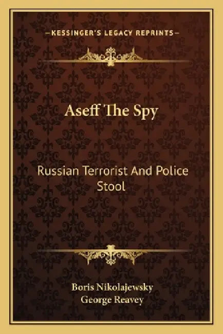 Aseff The Spy: Russian Terrorist And Police Stool by Boris Nikolajewsky, George Reavey