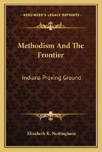 Methodism And The Frontier: Indiana Proving Ground by Elizabeth K. Nottingham