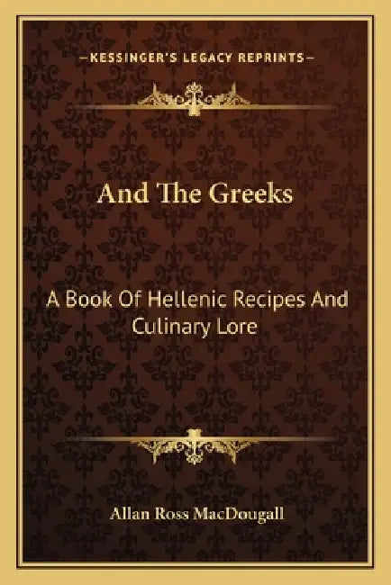 And The Greeks: A Book Of Hellenic Recipes And Culinary Lore by Allan Ross Macdougall