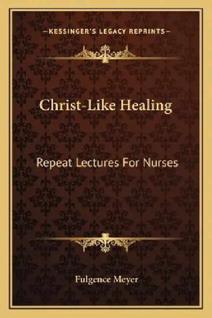 Christ-Like Healing: Repeat Lectures For Nurses by Fulgence Meyer
