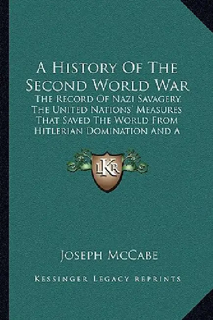 A History Of The Second World War: The Record Of Nazi Savagery, The United Nations' Measures That Saved The World From Hitlerian Domination And A Look by Joseph McCabe