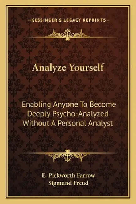 Analyze Yourself: Enabling Anyone To Become Deeply Psycho-Analyzed Without A Personal Analyst by E. Pickworth Farrow, Sigmund Freud