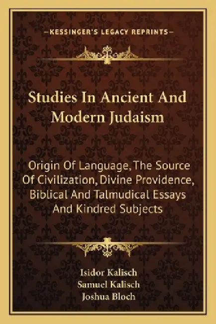 Studies In Ancient And Modern Judaism: Origin Of Language, The Source Of Civilization, Divine Providence, Biblical And Talmudical Essays And Kindred S by Isidor Kalisch, Samuel Kalisch, Joshua Bloch