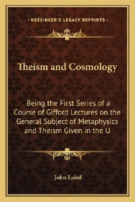 Theism and Cosmology: Being the First Series of a Course of Gifford Lectures on the General Subject of Metaphysics and Theism Given in the U by John Laird