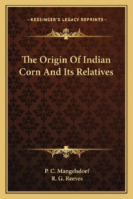 The Origin Of Indian Corn And Its Relatives by P. C. Mangelsdorf, R. G. Reeves