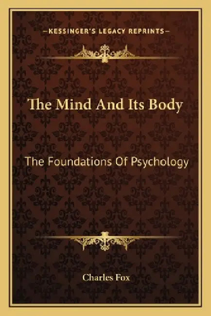 The Mind And Its Body: The Foundations Of Psychology by Charles Fox