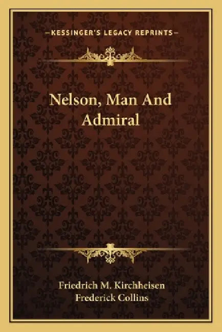 Nelson, Man And Admiral by Friedrich M. Kirchheisen, Frederick Collins