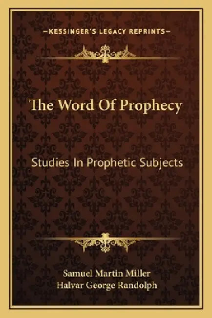 The Word Of Prophecy: Studies In Prophetic Subjects by Samuel Martin Miller, Halvar George Randolph