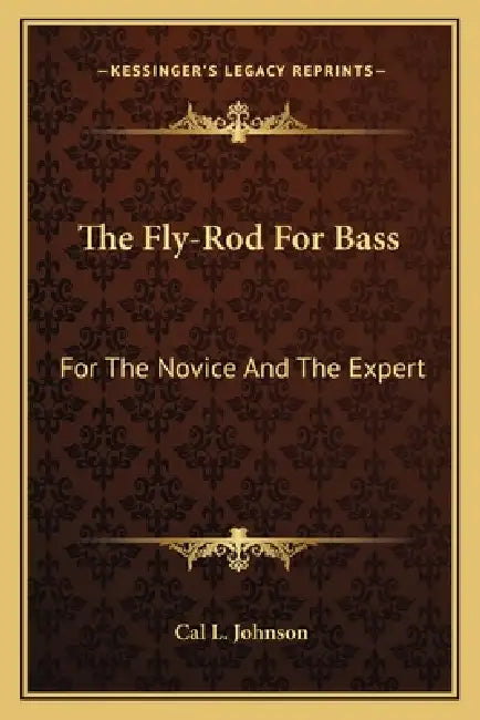 The Fly-Rod For Bass: For The Novice And The Expert by Cal L. Johnson