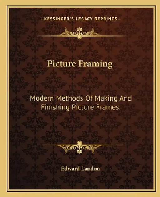 Picture Framing: Modern Methods Of Making And Finishing Picture Frames by Edward Landon