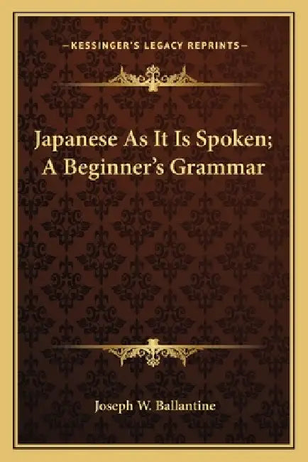 Japanese As It Is Spoken; A Beginner's Grammar by Joseph W. Ballantine