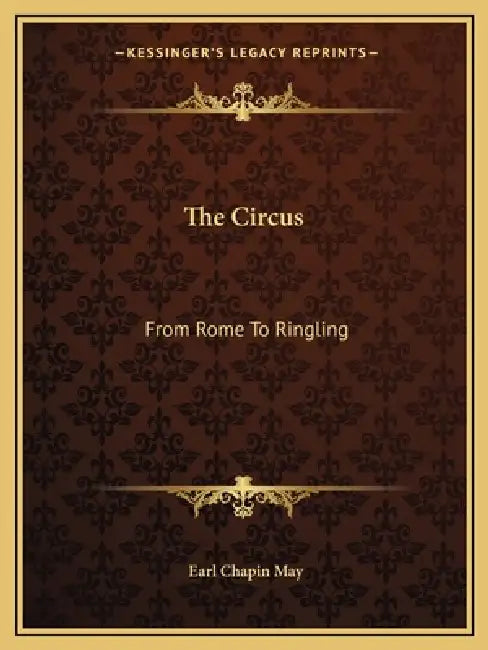 The Circus: From Rome To Ringling by Earl Chapin May