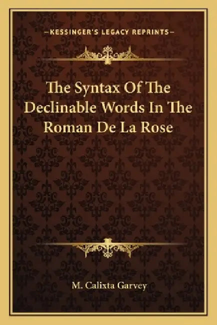 The Syntax Of The Declinable Words In The Roman De La Rose by M. Calixta Garvey